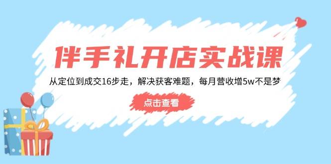 （14151期）伴手礼开店实战课：从定位到成交16步走，解决获客难题，每月营收增5w+副业基地_极客搞钱_中创网_福缘网_冒泡网_资源整合平台副业基地