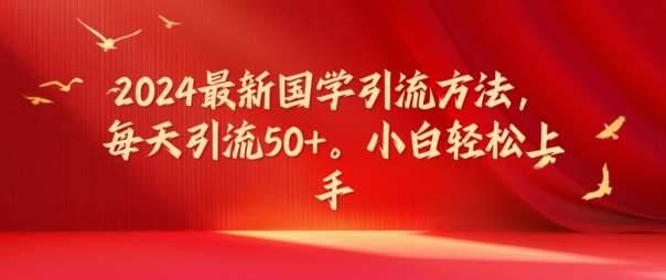 2024最新国学引流方法，每天引流50+，小白轻松上手【揭秘】副业基地_极客搞钱_中创网_福缘网_冒泡网_资源整合平台副业基地