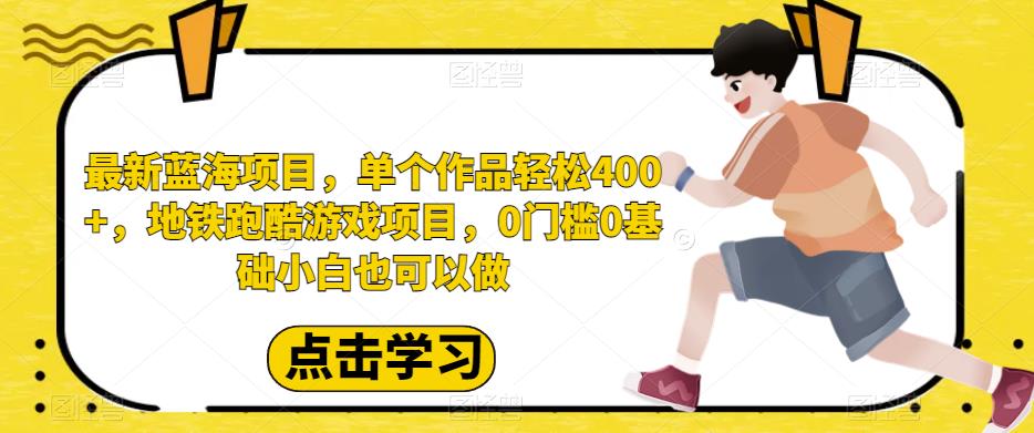 最新蓝海项目，单个作品轻松400+，地铁跑酷游戏项目，0门槛0基础小白也可以做【揭秘】副业基地_极客搞钱_中创网_福缘网_冒泡网_资源整合平台副业基地