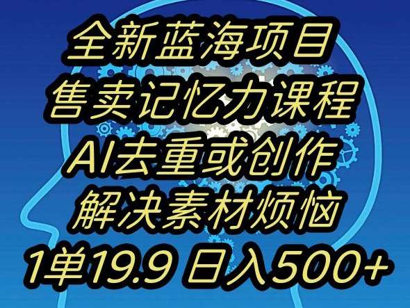 蓝海项目记忆力提升，AI去重，一单19.9日入500+【揭秘】副业基地_极客搞钱_中创网_福缘网_冒泡网_资源整合平台副业基地