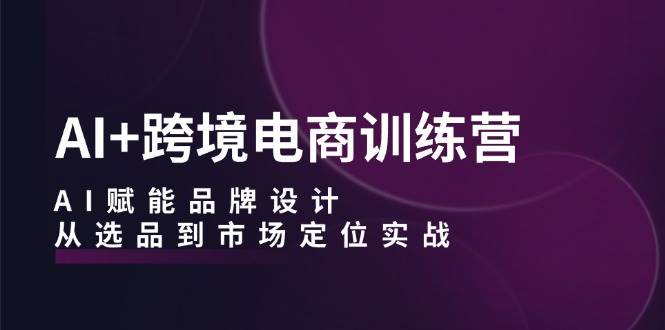 （12624期）AI+跨境电商训练营：AI赋能品牌设计，从选品到市场定位实战副业基地_极客搞钱_中创网_福缘网_冒泡网_资源整合平台副业基地