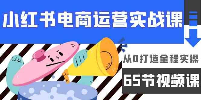 小红书电商运营实战课，从0打造全程实操（63节视频课）副业基地_极客搞钱_中创网_福缘网_冒泡网_资源整合平台副业基地