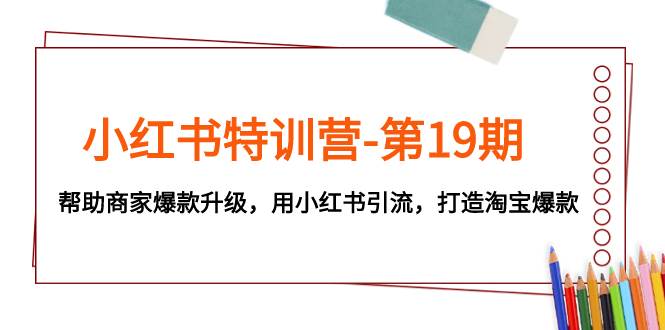 （7712期）小红书特训营-第19期，帮助商家爆款升级，用小红书引流，打造淘宝爆款副业基地_极客搞钱_中创网_福缘网_冒泡网_资源整合平台副业基地