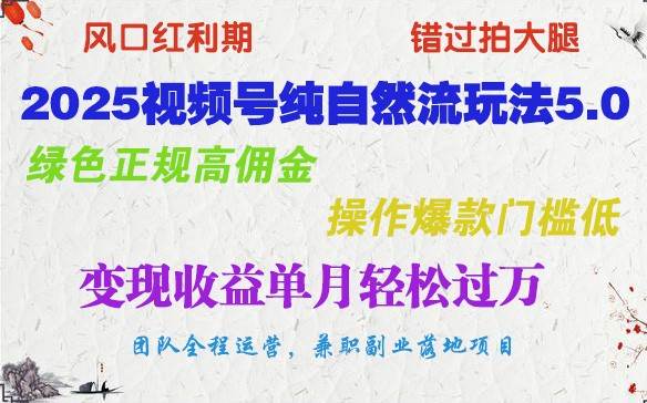 2025视频号纯自然流玩法5.0，绿色正规高佣金，操作爆款门槛低，变现收益单月轻松过万副业基地_极客搞钱_中创网_福缘网_冒泡网_资源整合平台副业基地