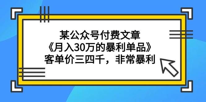 （9365期）某公众号付费文章《月入30万的暴利单品》客单价三四千，非常暴利副业基地_极客搞钱_中创网_福缘网_冒泡网_资源整合平台副业基地