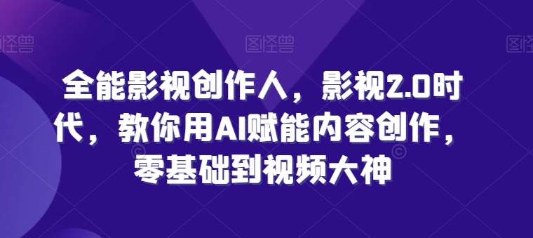 全能影视创作人，影视2.0时代，教你用AI赋能内容创作，​零基础到视频大神副业基地_极客搞钱_中创网_福缘网_冒泡网_资源整合平台副业基地