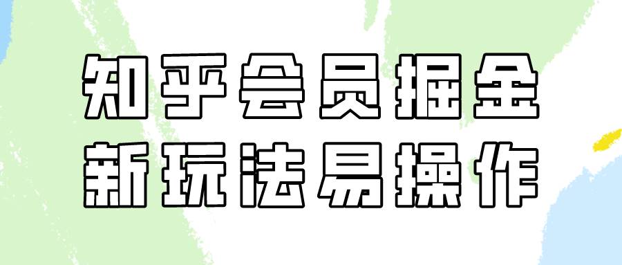 知乎会员掘金，新玩法易变现，新手也可日入300元！副业基地_极客搞钱_中创网_福缘网_冒泡网_资源整合平台副业基地