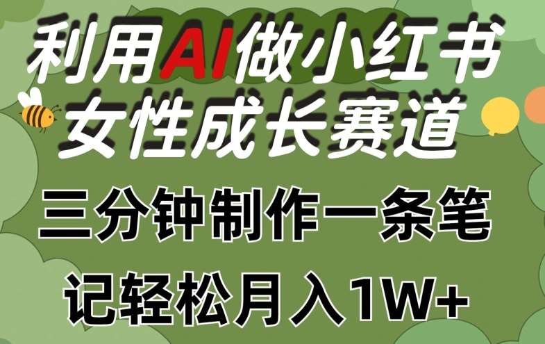 利用Ai做小红书女性成长赛道，三分钟制作一条笔记，轻松月入1w+【揭秘】副业基地_极客搞钱_中创网_福缘网_冒泡网_资源整合平台副业基地