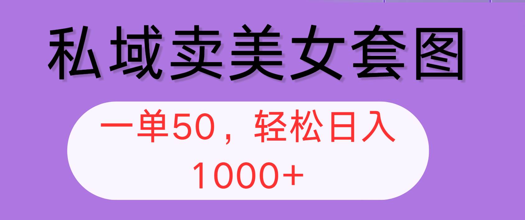 （12475期）私域卖美女套图，全网各个平台可做，一单50，轻松日入1000+副业基地_极客搞钱_中创网_福缘网_冒泡网_资源整合平台副业基地