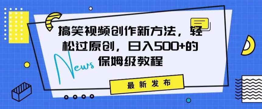 搞笑视频创作秘籍：掌握新技巧，轻松实现原创，日赚500+的全方位保姆教程【揭秘】副业基地_极客搞钱_中创网_福缘网_冒泡网_资源整合平台副业基地