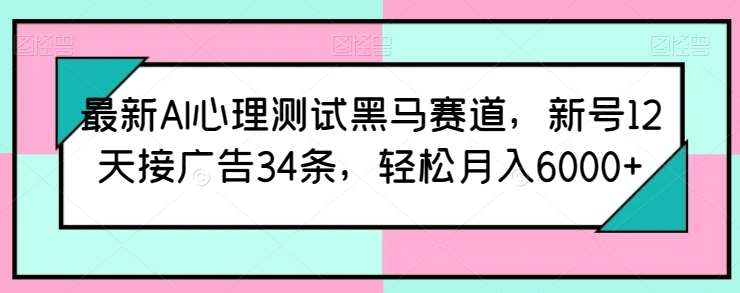 最新AI心理测试黑马赛道，新号12天接广告34条，轻松月入6000+【揭秘】副业基地_极客搞钱_中创网_福缘网_冒泡网_资源整合平台副业基地