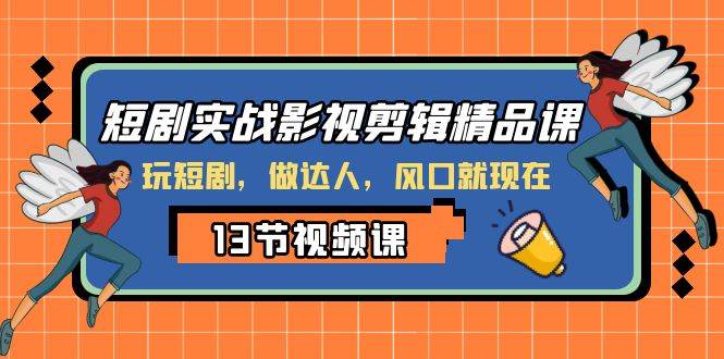 （8013期）短剧实战影视剪辑精品课，玩短剧，做达人，风口就现在副业基地_极客搞钱_中创网_福缘网_冒泡网_资源整合平台副业基地