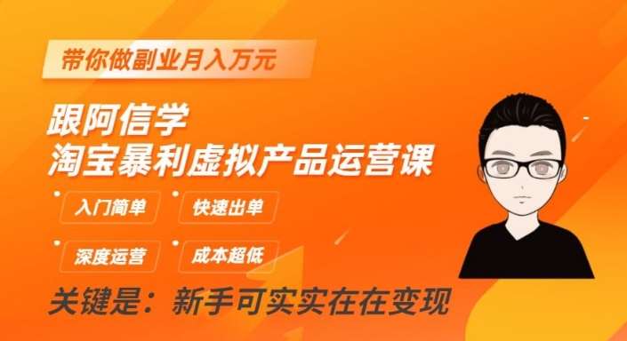 跟阿信学淘宝暴利虚拟产品运营课，入门简单，快速出单，带你做副业月入万元副业基地_极客搞钱_中创网_福缘网_冒泡网_资源整合平台副业基地