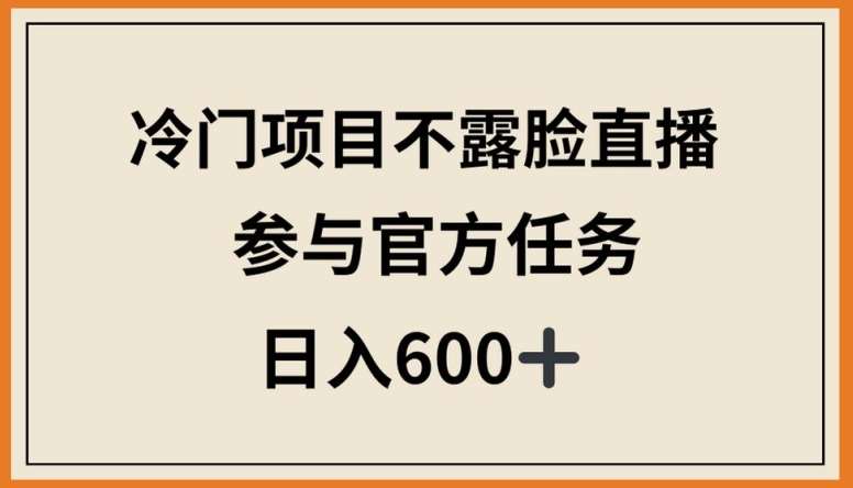冷门项目不露脸直播，参与官方任务，日入600+【揭秘】副业基地_极客搞钱_中创网_福缘网_冒泡网_资源整合平台副业基地
