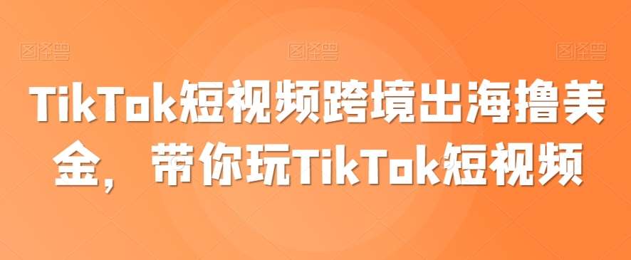 TikTok短视频跨境出海撸美金，带你玩TikTok短视频副业基地_极客搞钱_中创网_福缘网_冒泡网_资源整合平台副业基地