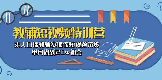 （10801期）教辅-短视频特训营： 素人口播教辅赛道做短视频带货，单月做到20w佣金副业基地_极客搞钱_中创网_福缘网_冒泡网_资源整合平台副业基地