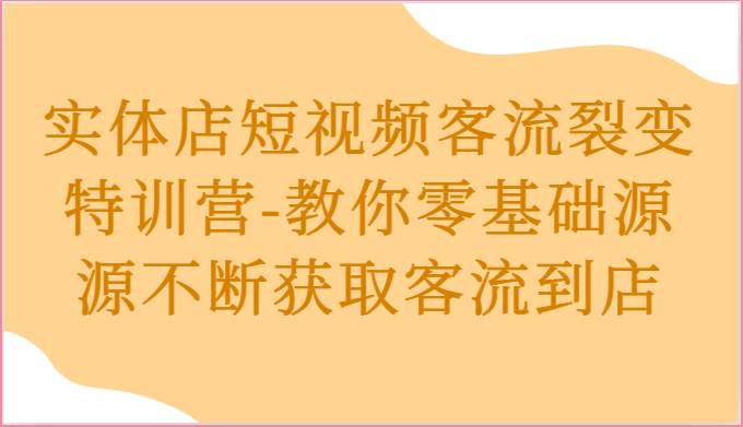 实体店短视频客流裂变特训营-教你零基础源源不断获取客流到店副业基地_极客搞钱_中创网_福缘网_冒泡网_资源整合平台副业基地