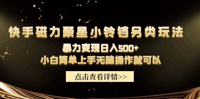 （9689期）快手磁力聚星小铃铛另类玩法，暴力变现日入500+小白简单上手无脑操作就可以副业基地_极客搞钱_中创网_福缘网_冒泡网_资源整合平台副业基地