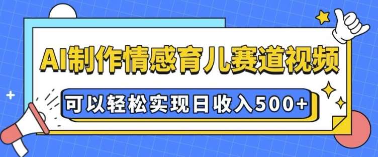 AI 制作情感育儿赛道视频，可以轻松实现日收入5张【揭秘】副业基地_极客搞钱_中创网_福缘网_冒泡网_资源整合平台副业基地