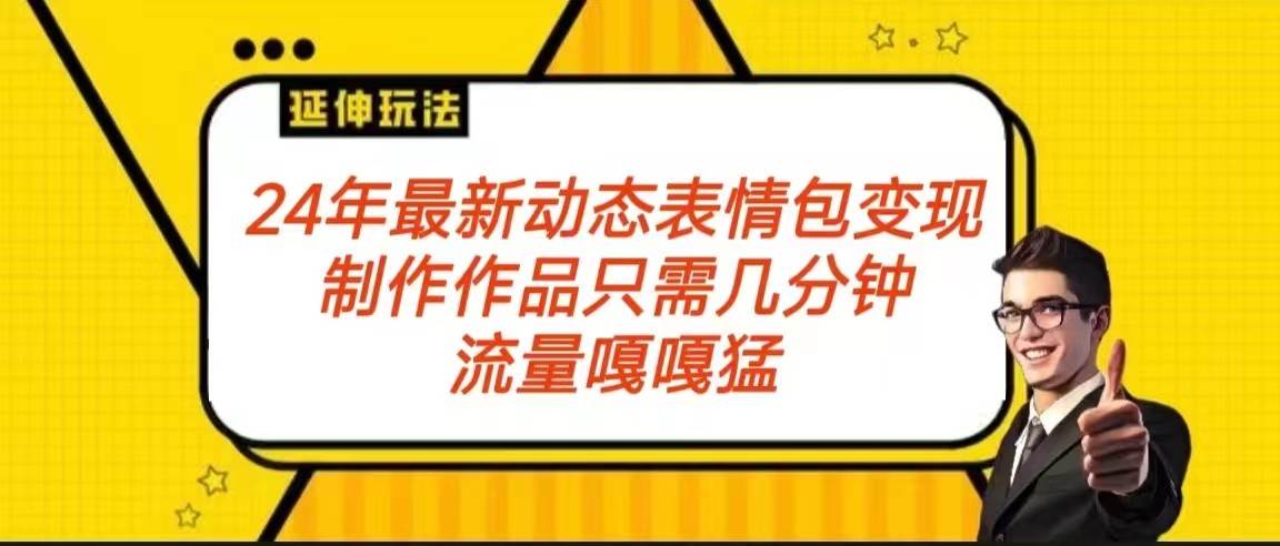2024年最新动态表情变现包玩法 流量嘎嘎猛 从制作作品到变现保姆级教程副业基地_极客搞钱_中创网_福缘网_冒泡网_资源整合平台副业基地