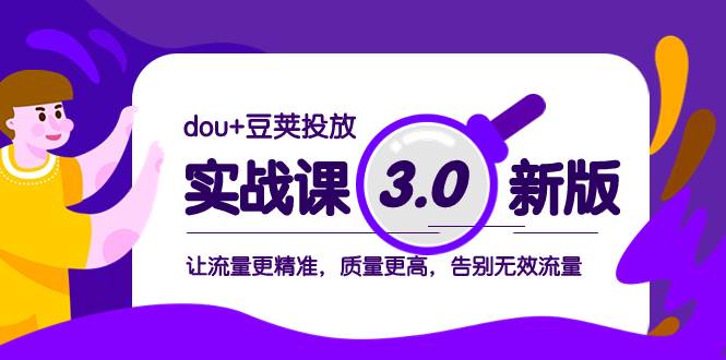 （8146期）dou+豆荚投放实战课3.0新版，让流量更精准，质量更高，告别无效流量副业基地_极客搞钱_中创网_福缘网_冒泡网_资源整合平台副业基地