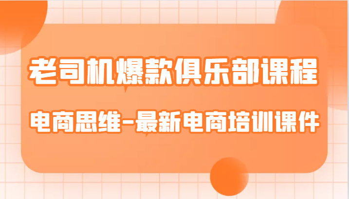 老司机爆款俱乐部课程-电商思维-最新电商培训课件副业基地_极客搞钱_中创网_福缘网_冒泡网_资源整合平台副业基地