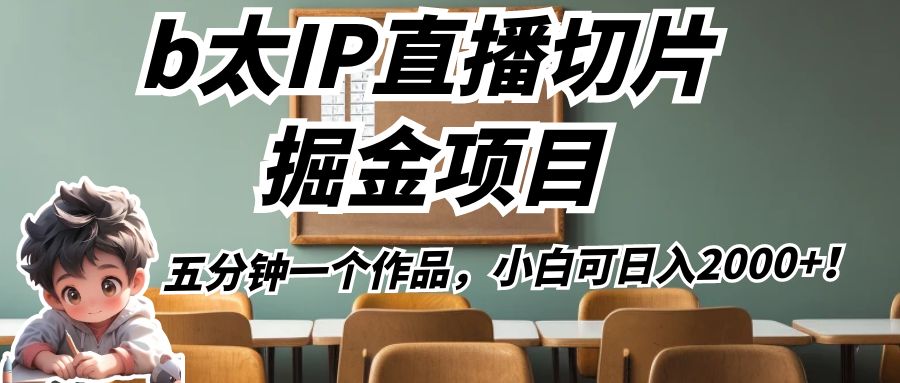 b太IP直播切片掘金项目，五分钟一个作品，小白可日入2000+！副业基地_极客搞钱_中创网_福缘网_冒泡网_资源整合平台副业基地