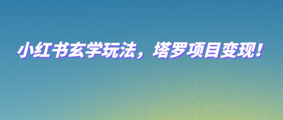 小红书玄学玩法，塔罗项目变现，0成本打造自己的ip不是梦！副业基地_极客搞钱_中创网_福缘网_冒泡网_资源整合平台副业基地