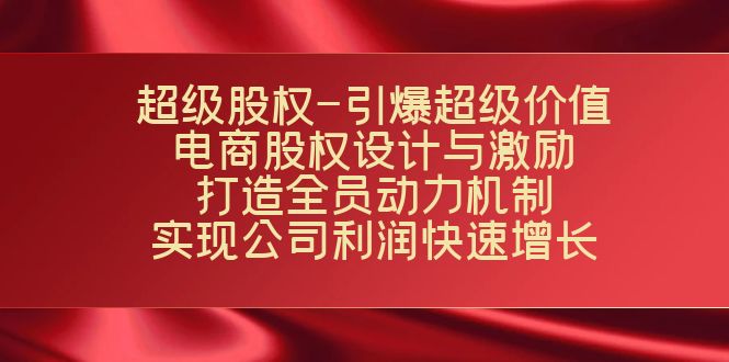 超级股权-引爆超级价值：电商股权设计与激励：打造全员动力机制 实现快速增长副业基地_极客搞钱_中创网_福缘网_冒泡网_资源整合平台副业基地