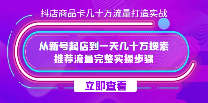 抖店-商品卡几十万流量打造实战，从新号起店到一天几十万搜索、推荐流量完整实操步骤副业基地_极客搞钱_中创网_福缘网_冒泡网_资源整合平台副业基地