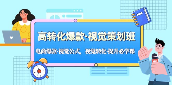高转化爆款·视觉策划班：电商爆款·视觉公式，视觉转化·提升必学课副业基地_极客搞钱_中创网_福缘网_冒泡网_资源整合平台副业基地