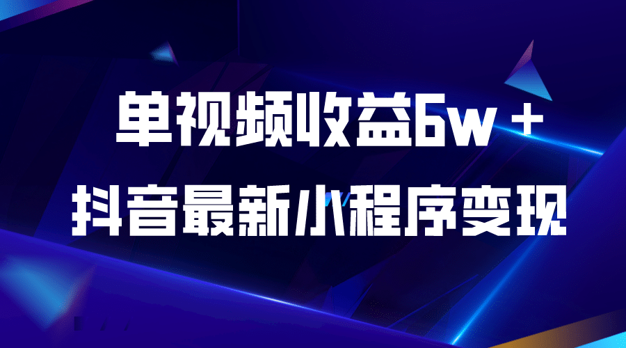 抖音最新小程序变现项目，单视频收益6w＋副业基地_极客搞钱_中创网_福缘网_冒泡网_资源整合平台副业基地