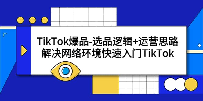 TikTok爆品-选品逻辑+运营思路：解决网络环境快速入门TikTok副业基地_极客搞钱_中创网_福缘网_冒泡网_资源整合平台副业基地