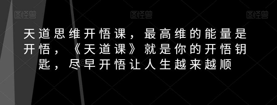 天道思维开悟课，最高维的能量是开悟，《天道课》就是你的开悟钥匙，尽早开悟让人生越来越顺副业基地_极客搞钱_中创网_福缘网_冒泡网_资源整合平台副业基地