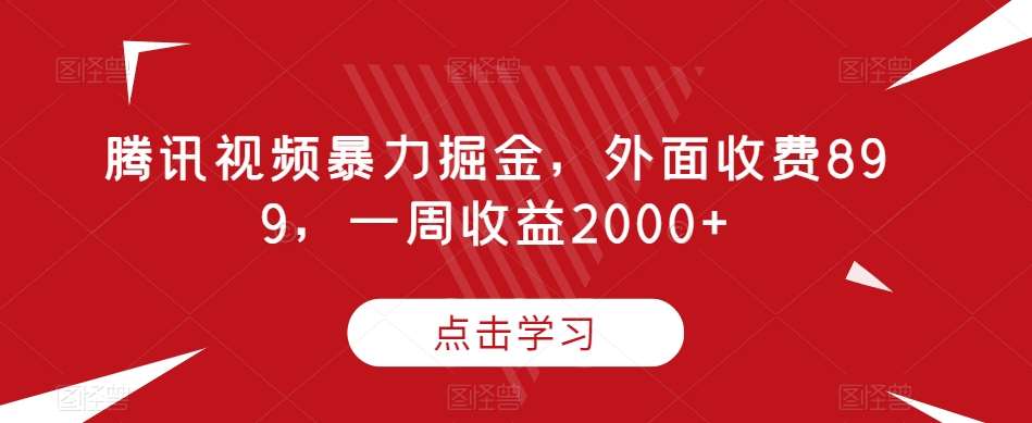 腾讯视频暴力掘金，外面收费899，一周收益2000+【揭秘】副业基地_极客搞钱_中创网_福缘网_冒泡网_资源整合平台副业基地