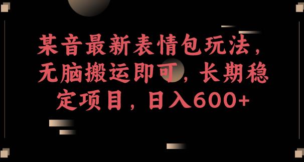 某音最新表情包玩法，无脑搬运即可，长期稳定项目，日入600+【揭秘】副业基地_极客搞钱_中创网_福缘网_冒泡网_资源整合平台副业基地