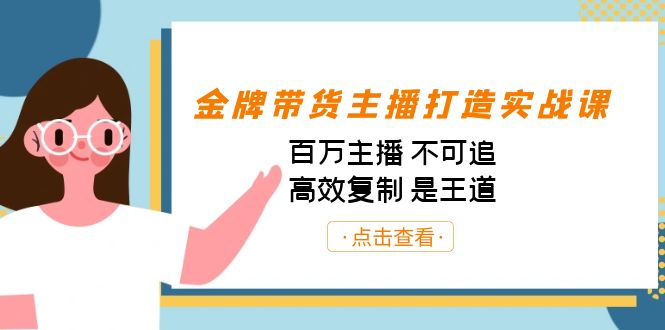 金牌带货主播打造实战课：百万主播 不可追，高效复制 是王道（10节课）副业基地_极客搞钱_中创网_福缘网_冒泡网_资源整合平台副业基地