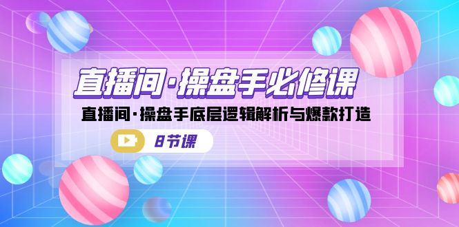 直播间·操盘手必修课：直播间·操盘手底层逻辑解析与爆款打造（8节课）副业基地_极客搞钱_中创网_福缘网_冒泡网_资源整合平台副业基地
