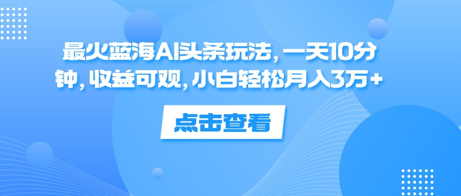 一天10分钟，收益可观，小白轻松月入3万+，最火蓝海AI头条玩法副业基地_极客搞钱_中创网_福缘网_冒泡网_资源整合平台副业基地