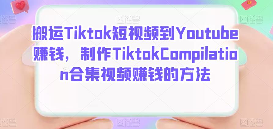 搬运Tiktok短视频到Youtube赚钱，制作Tiktok Compilation合集视频赚钱的方法副业基地_极客搞钱_中创网_福缘网_冒泡网_资源整合平台副业基地