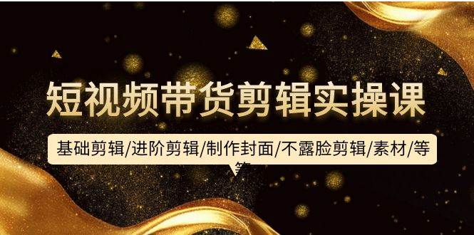 （9887期）短视频带货剪辑实操课：基础剪辑/进阶剪辑/制作封面/不露脸剪辑/素材/等等副业基地_极客搞钱_中创网_福缘网_冒泡网_资源整合平台副业基地