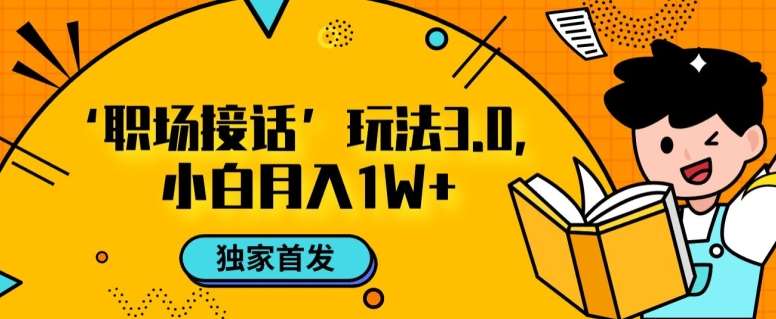 职场接话3.0玩法，小白易上手，暴力变现月入1w【揭秘】副业基地_极客搞钱_中创网_福缘网_冒泡网_资源整合平台副业基地