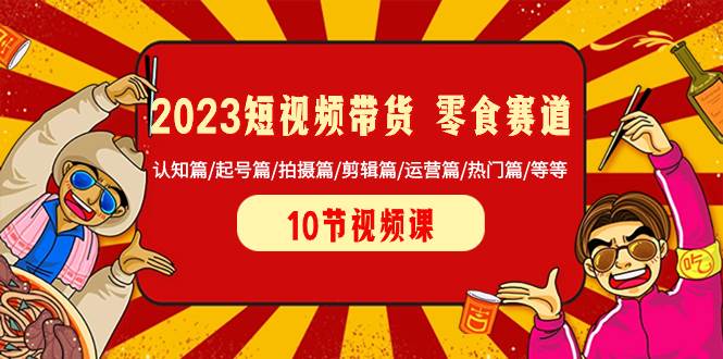 （8358期）2023短视频带货 零食赛道 认知篇/起号篇/拍摄篇/剪辑篇/运营篇/热门篇/等等副业基地_极客搞钱_中创网_福缘网_冒泡网_资源整合平台副业基地
