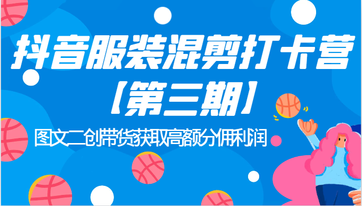 抖音服装混剪打卡营【第三期】图文二创带货获取高额分佣利润副业基地_极客搞钱_中创网_福缘网_冒泡网_资源整合平台副业基地