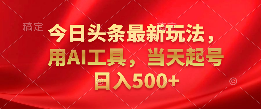 今日头条最新玩法，利用AI工具，当天起号日入500+副业基地_极客搞钱_中创网_福缘网_冒泡网_资源整合平台副业基地