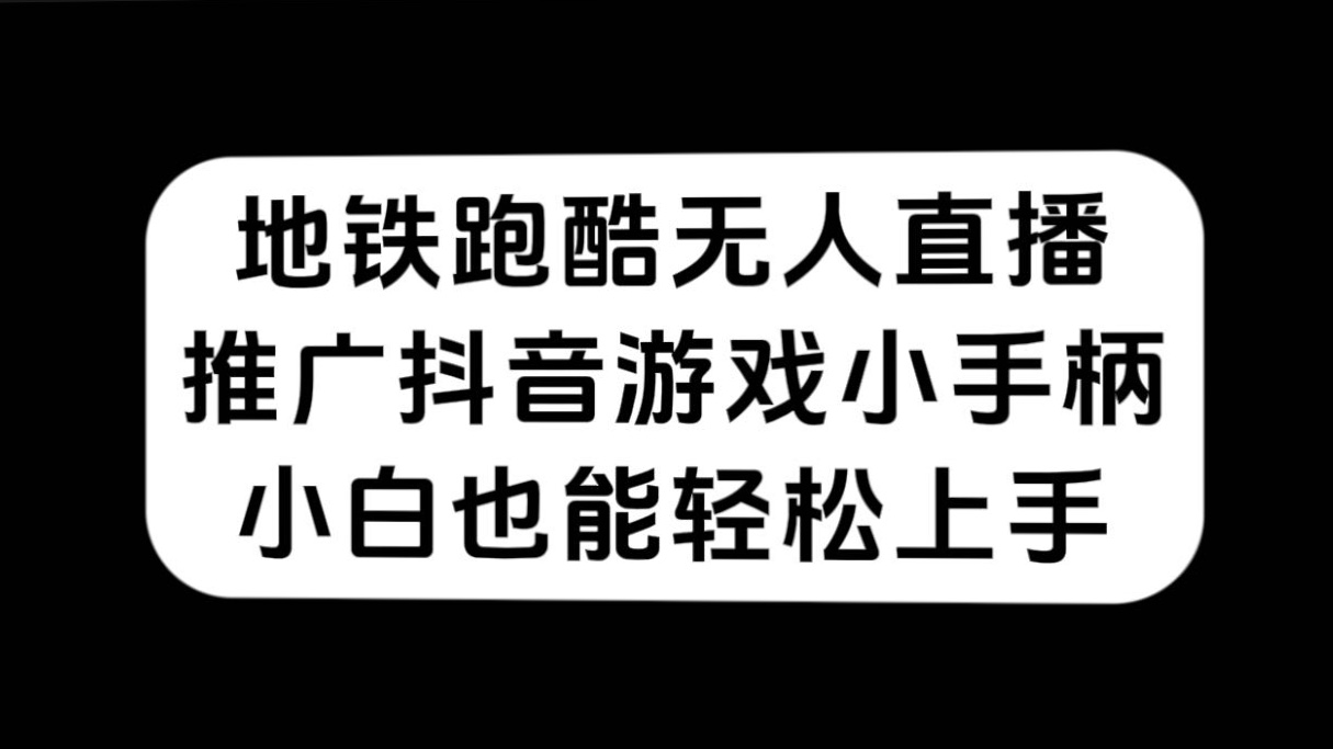 地铁跑酷无人直播，推广抖音游戏小手柄，小白也能轻松上手副业基地_极客搞钱_中创网_福缘网_冒泡网_资源整合平台副业基地