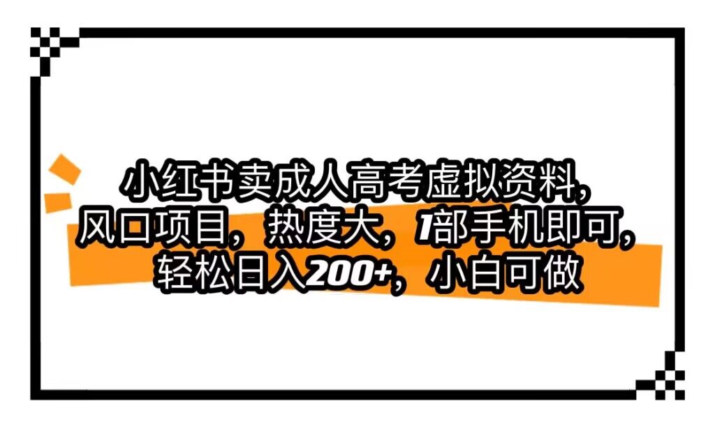 小红书卖成人高考虚拟资料，风口项目，热度大，1部手机即可，轻松日入200+副业基地_极客搞钱_中创网_福缘网_冒泡网_资源整合平台副业基地