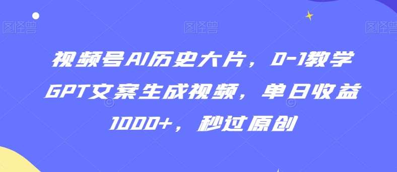 视频号AI历史大片，0-1教学GPT文案生成视频，单日收益1000+，秒过原创【揭秘】副业基地_极客搞钱_中创网_福缘网_冒泡网_资源整合平台副业基地