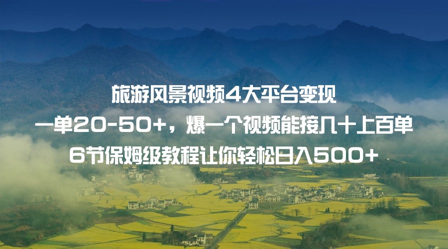 旅游风景视频4大平台变现 一单20-50+，爆一个视频能接几十上百单 6节保姆级…副业基地_极客搞钱_中创网_福缘网_冒泡网_资源整合平台副业基地