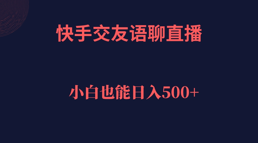 快手交友语聊直播，轻松日入500＋副业基地_极客搞钱_中创网_福缘网_冒泡网_资源整合平台副业基地